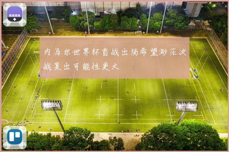 内马尔世界杯首战出场希望渺茫次战复出可能性更大