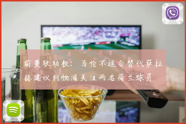 前曼联助教：马伦不适合替代萨拉赫建议利物浦关注两名荷兰球员
