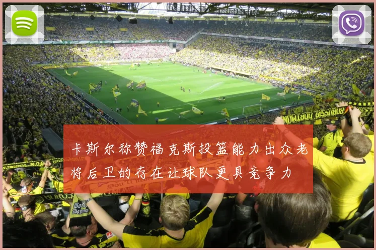 卡斯尔称赞福克斯投篮能力出众老将后卫的存在让球队更具竞争力