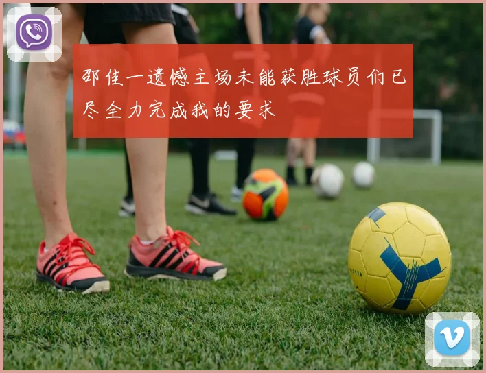 邵佳一遗憾主场未能获胜球员们已尽全力完成我的要求