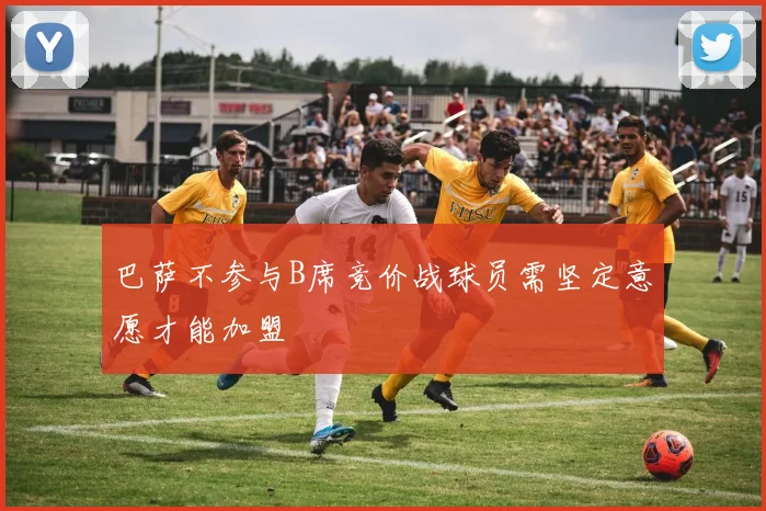 巴萨不参与B席竞价战球员需坚定意愿才能加盟