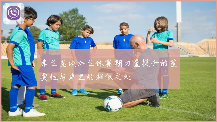 弗兰克谈加兰休赛期力量提升的重要性与库里的相似之处