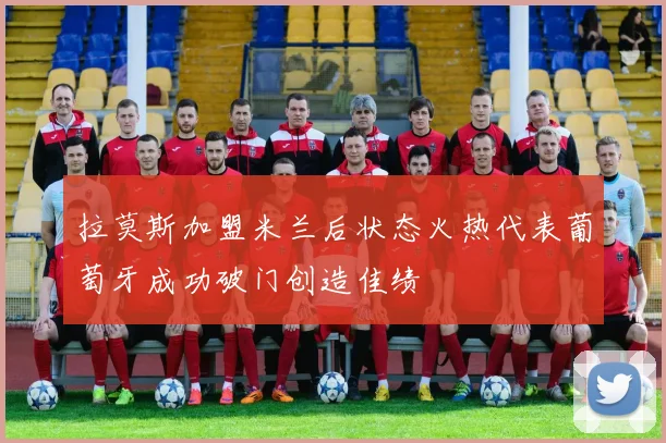 拉莫斯加盟米兰后状态火热代表葡萄牙成功破门创造佳绩