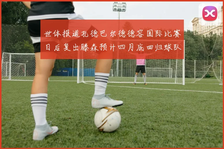 世体报道孔德巴尔德德容国际比赛日后复出滕森预计四月底回归球队