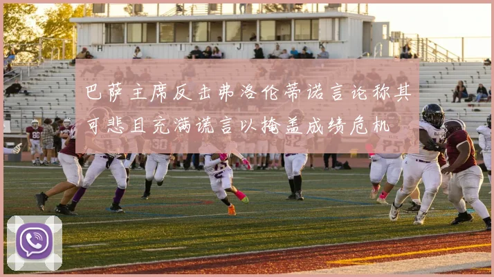 巴萨主席反击弗洛伦蒂诺言论称其可悲且充满谎言以掩盖成绩危机