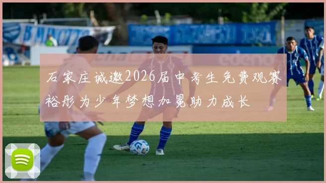 石家庄诚邀2026届中考生免费观赛裕彤为少年梦想加冕助力成长