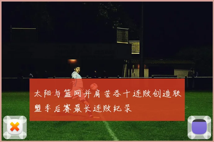 太阳与篮网并肩苦吞十连败创造联盟季后赛最长连败纪录