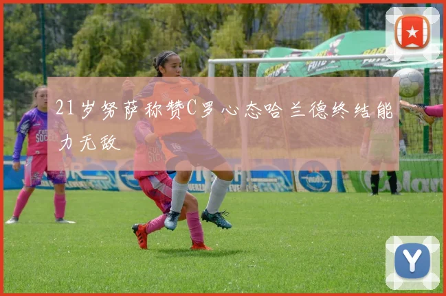 21岁努萨称赞C罗心态哈兰德终结能力无敌