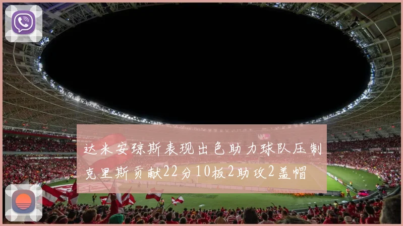达米安琼斯表现出色助力球队压制克里斯贡献22分10板2助攻2盖帽