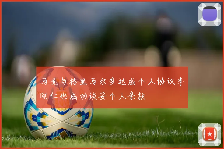 马竞与格里马尔多达成个人协议李刚仁也成功谈妥个人条款
