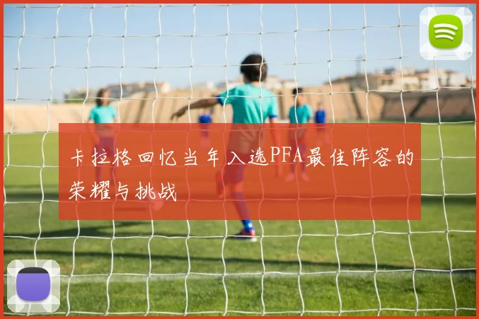 卡拉格回忆当年入选PFA最佳阵容的荣耀与挑战
