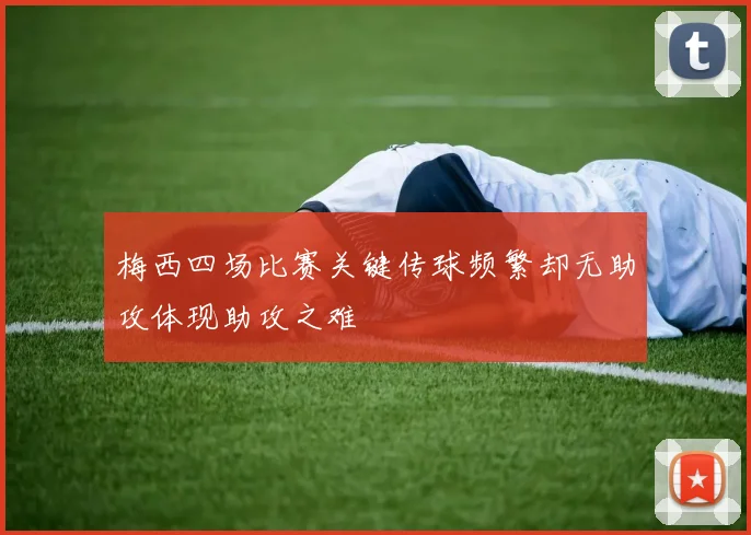 梅西四场比赛关键传球频繁却无助攻体现助攻之难