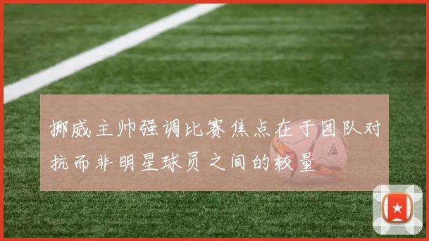 挪威主帅强调比赛焦点在于团队对抗而非明星球员之间的较量