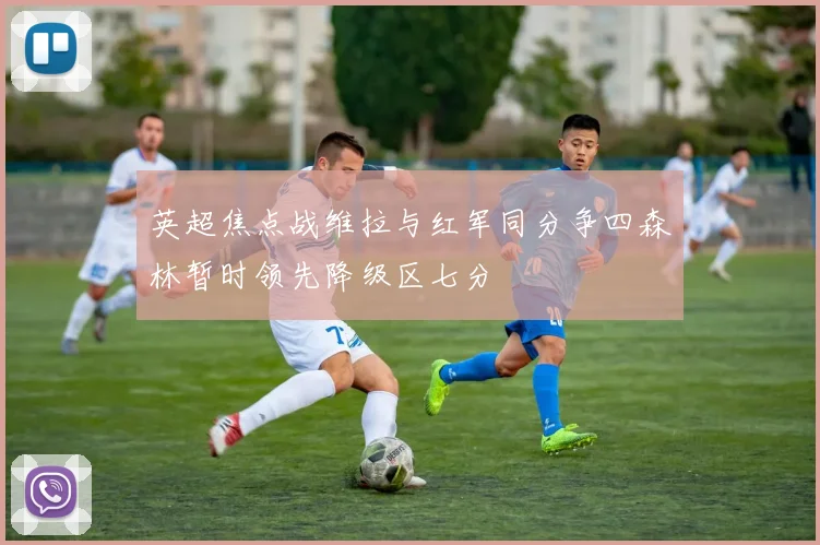 英超焦点战维拉与红军同分争四森林暂时领先降级区七分